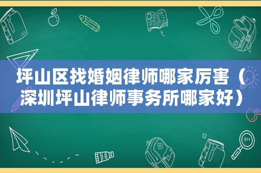 坪山區找婚姻律師哪家厲害（深圳坪山律師事務所哪家好）