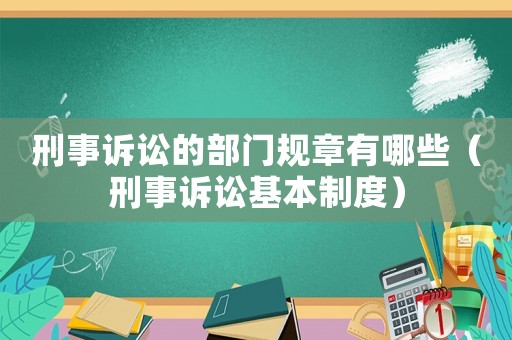 刑事訴訟的部門規章有哪些（刑事訴訟基本制度）