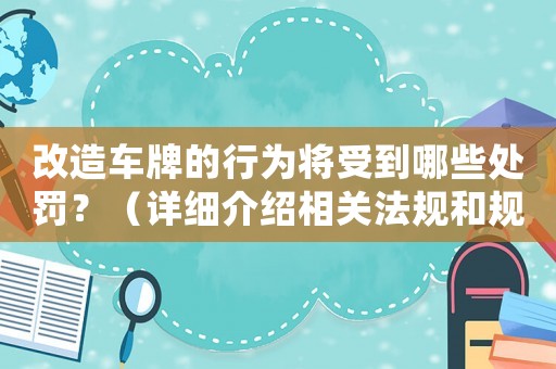 改造車牌的行為將受到哪些處罰？（詳細介紹相關法規和規定）