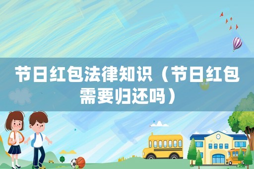 節日紅包法律知識（節日紅包需要歸還嗎）