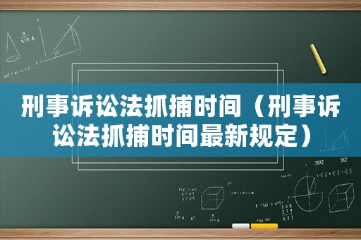 刑事訴訟法抓捕時間（刑事訴訟法抓捕時間最新規定）