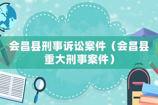 會(huì)昌縣刑事訴訟案件（會(huì)昌縣重大刑事案件）