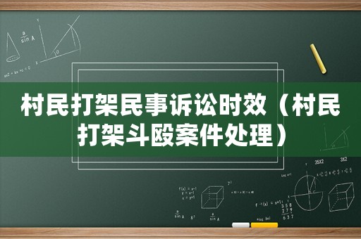 村民打架民事訴訟時效（村民打架斗毆案件處理）