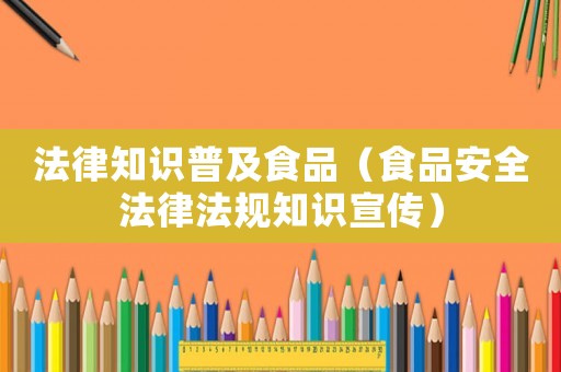 法律知識普及食品（食品安全法律法規知識宣傳）