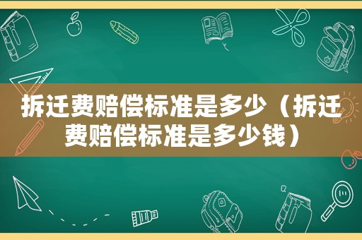 拆遷費(fèi)賠償標(biāo)準(zhǔn)是多少（拆遷費(fèi)賠償標(biāo)準(zhǔn)是多少錢）
