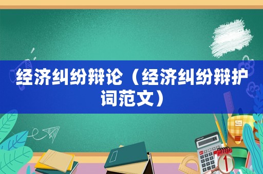 經濟糾紛辯論（經濟糾紛辯護詞范文）
