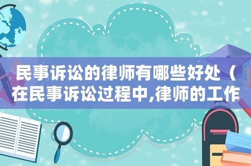 民事訴訟的律師有哪些好處（在民事訴訟過程中,律師的工作有哪些）
