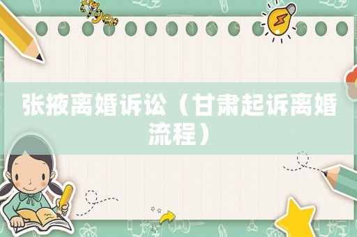 張掖離婚訴訟（甘肅起訴離婚流程）