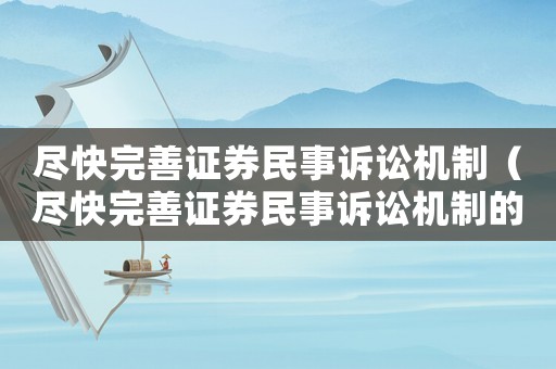 盡快完善證券民事訴訟機制（盡快完善證券民事訴訟機制的建議）