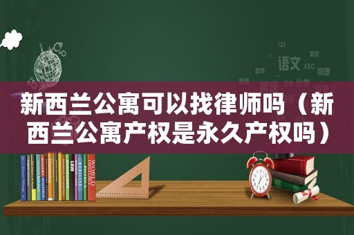 新西蘭公寓可以找律師嗎（新西蘭公寓產權是永久產權嗎）