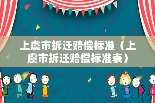 上虞市拆遷賠償標準（上虞市拆遷賠償標準表）