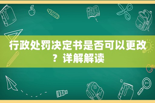 行政處罰決定書是否可以更改？詳解解讀