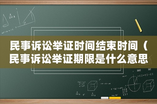 民事訴訟舉證時間結束時間（民事訴訟舉證期限是什么意思）