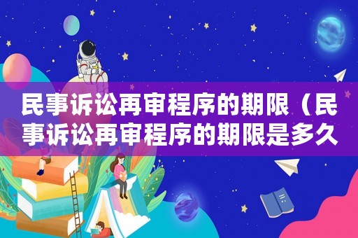 民事訴訟再審程序的期限（民事訴訟再審程序的期限是多久）