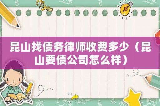 昆山找債務律師收費多少（昆山要債公司怎么樣）