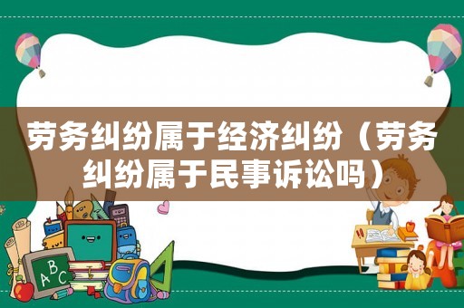 勞務糾紛屬于經濟糾紛（勞務糾紛屬于民事訴訟嗎）