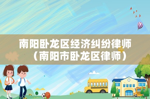 南陽臥龍區經濟糾紛律師（南陽市臥龍區律師）