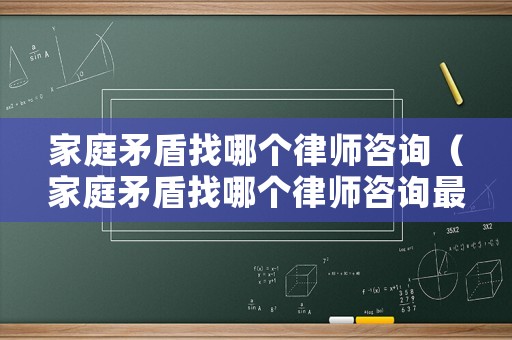 家庭矛盾找哪個(gè)律師咨詢（家庭矛盾找哪個(gè)律師咨詢最好）