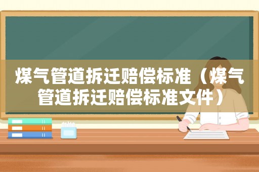 煤氣管道拆遷賠償標準（煤氣管道拆遷賠償標準文件）