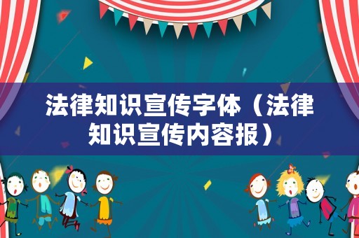 法律知識宣傳字體（法律知識宣傳內容報）