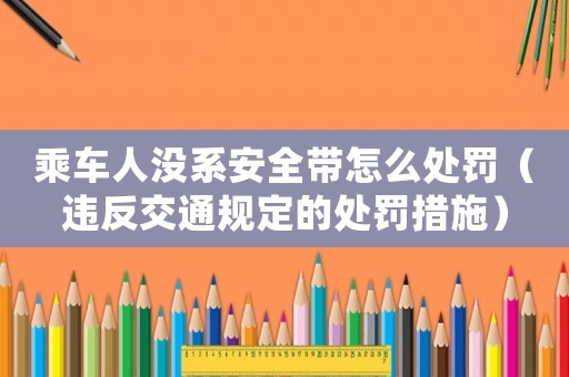 乘車人沒系安全帶怎么處罰（違反交通規定的處罰措施）