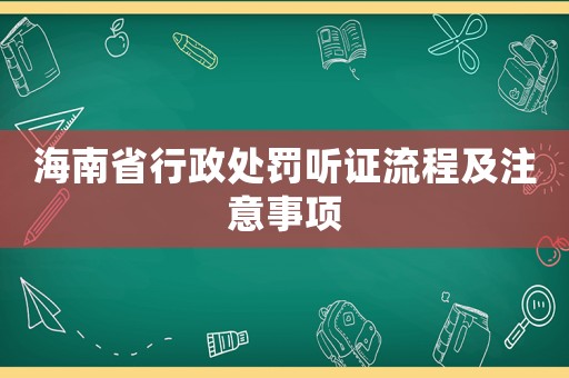 海南省行政處罰聽證流程及注意事項