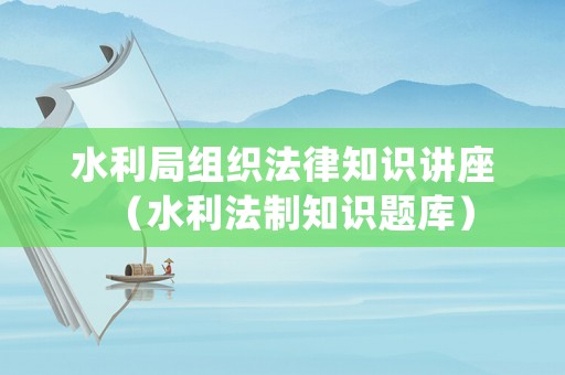 水利局組織法律知識講座（水利法制知識題庫）