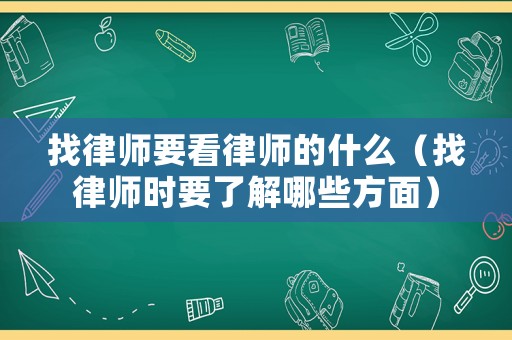 找律師要看律師的什么（找律師時(shí)要了解哪些方面）