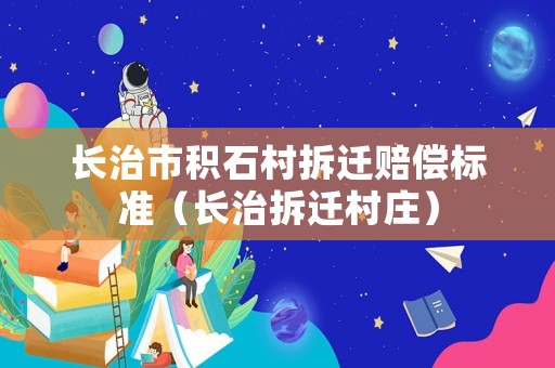 長治市積石村拆遷賠償標準（長治拆遷村莊）