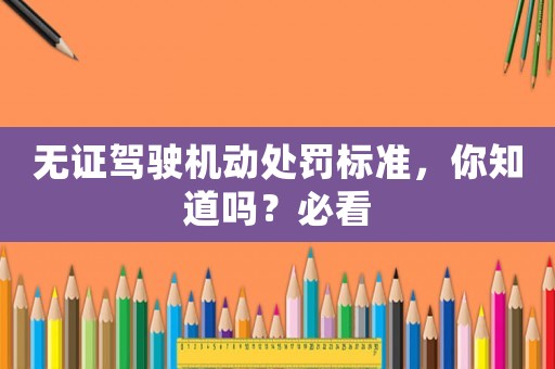 無證駕駛機動處罰標準，你知道嗎？必看