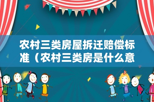 農村三類房屋拆遷賠償標準（農村三類房是什么意思）