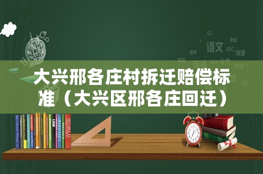 大興邢各莊村拆遷賠償標準（大興區邢各莊回遷）
