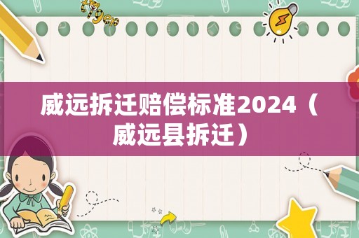 威遠(yuǎn)拆遷賠償標(biāo)準(zhǔn)2024（威遠(yuǎn)縣拆遷）