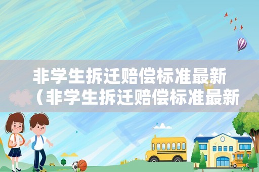 非學生拆遷賠償標準最新（非學生拆遷賠償標準最新消息）