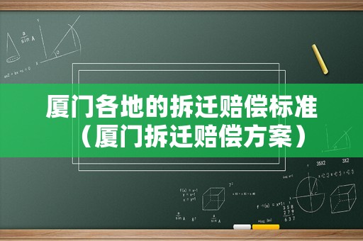 廈門各地的拆遷賠償標(biāo)準(zhǔn)（廈門拆遷賠償方案）