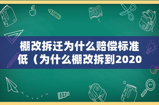 棚改拆遷為什么賠償標準低（為什么棚改拆到2020結束）