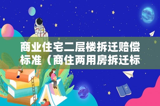 商業(yè)住宅二層樓拆遷賠償標(biāo)準(zhǔn)（商住兩用房拆遷標(biāo)準(zhǔn)）