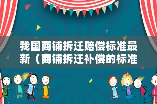 我國商鋪拆遷賠償標準最新（商鋪拆遷補償的標準）