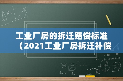 工業(yè)廠房的拆遷賠償標(biāo)準(zhǔn)（2021工業(yè)廠房拆遷補償標(biāo)準(zhǔn)明細(xì)）