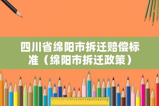 四川省綿陽市拆遷賠償標準（綿陽市拆遷政策）