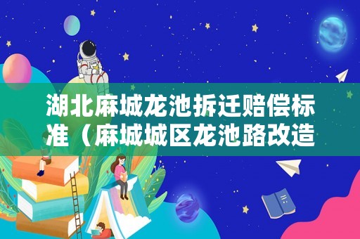 湖北麻城龍池拆遷賠償標準（麻城城區龍池路改造）