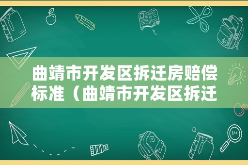 曲靖市開發區拆遷房賠償標準（曲靖市開發區拆遷房賠償標準是多少）