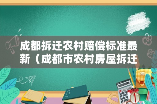 成都拆遷農(nóng)村賠償標準最新（成都市農(nóng)村房屋拆遷賠償標準）
