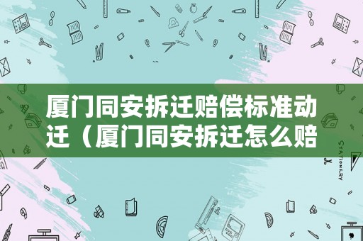廈門同安拆遷賠償標(biāo)準(zhǔn)動(dòng)遷（廈門同安拆遷怎么賠償）