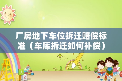 廠房地下車位拆遷賠償標準（車庫拆遷如何補償）