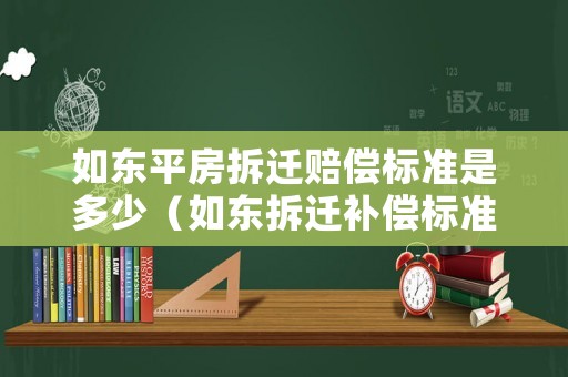 如東平房拆遷賠償標準是多少（如東拆遷補償標準）