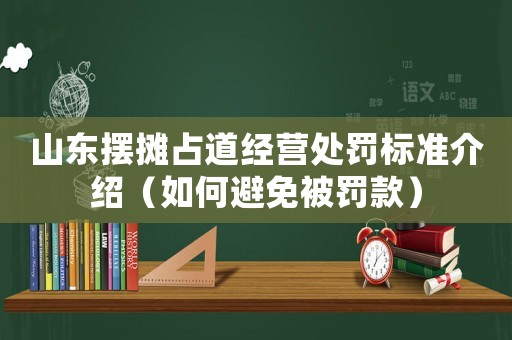 山東擺攤占道經(jīng)營(yíng)處罰標(biāo)準(zhǔn)介紹（如何避免被罰款）
