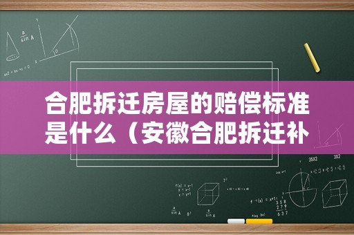 合肥拆遷房屋的賠償標準是什么（安徽合肥拆遷補償標準）