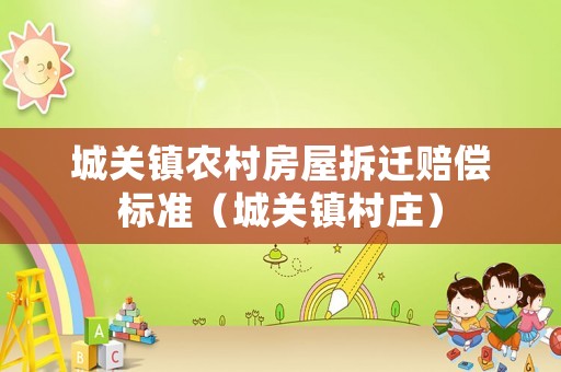 城關鎮農村房屋拆遷賠償標準（城關鎮村莊）