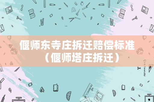 偃師東寺莊拆遷賠償標準（偃師塔莊拆遷）